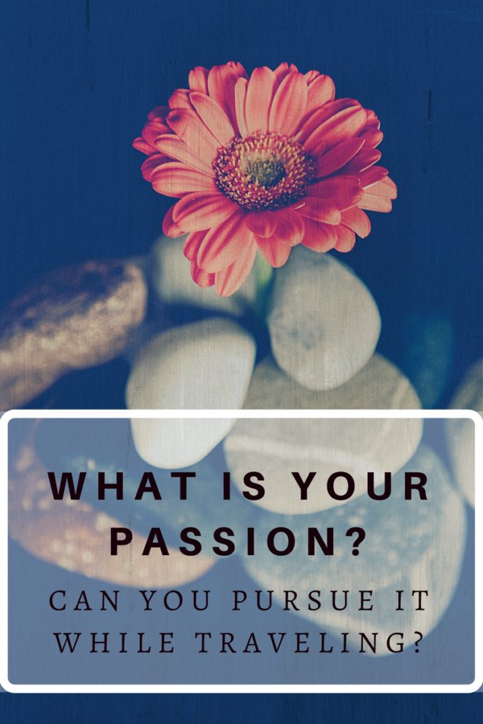 WHAT IS YOUR PASSION? Can you pursue it while traveling